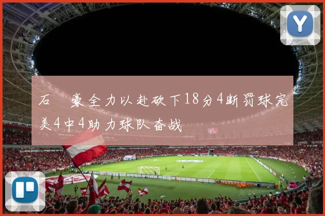 石洺豪全力以赴砍下18分4断罚球完美4中4助力球队奋战