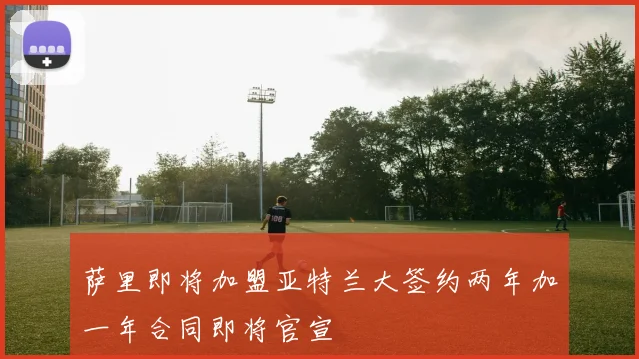 萨里即将加盟亚特兰大签约两年加一年合同即将官宣