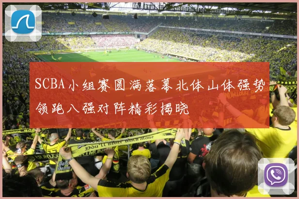 SCBA小组赛圆满落幕北体山体强势领跑八强对阵精彩揭晓