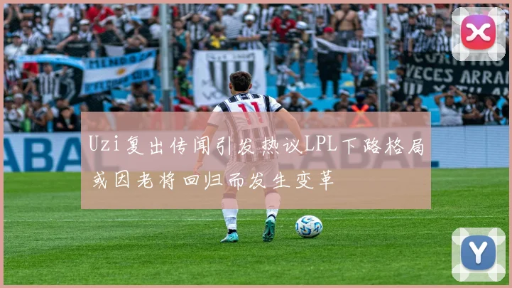 Uzi复出传闻引发热议LPL下路格局或因老将回归而发生变革