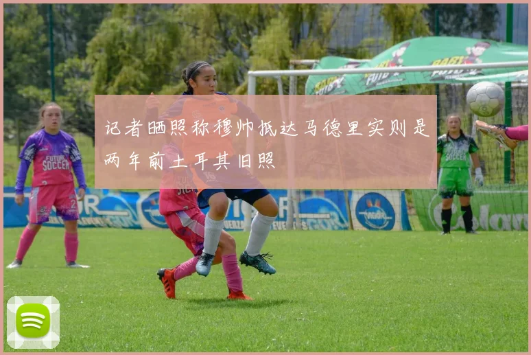记者晒照称穆帅抵达马德里实则是两年前土耳其旧照