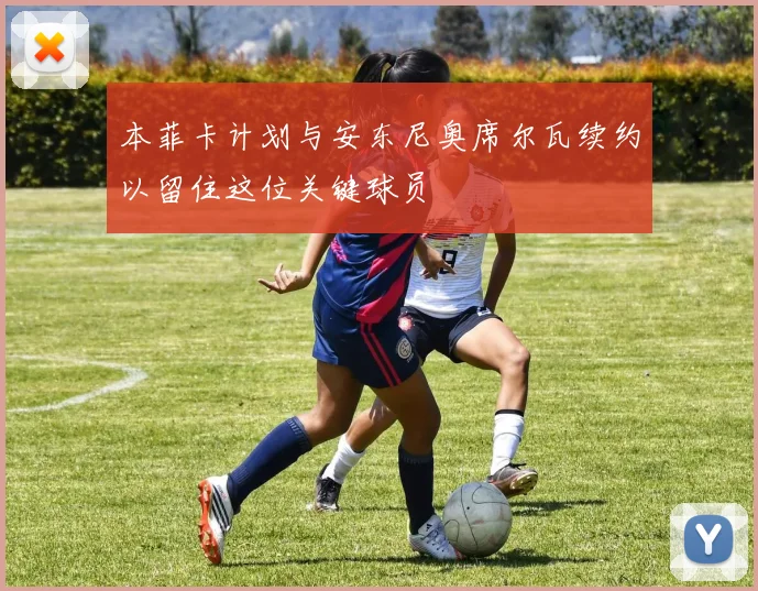 本菲卡计划与安东尼奥席尔瓦续约以留住这位关键球员